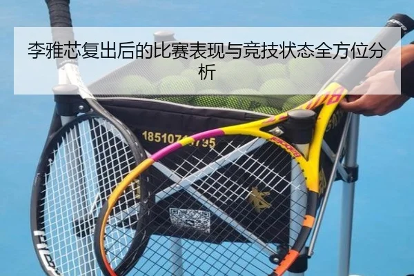 李雅芯复出后的比赛表现与竞技状态全方位分析