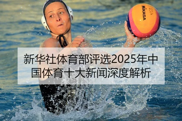 新华社体育部评选2025年中国体育十大新闻深度解析