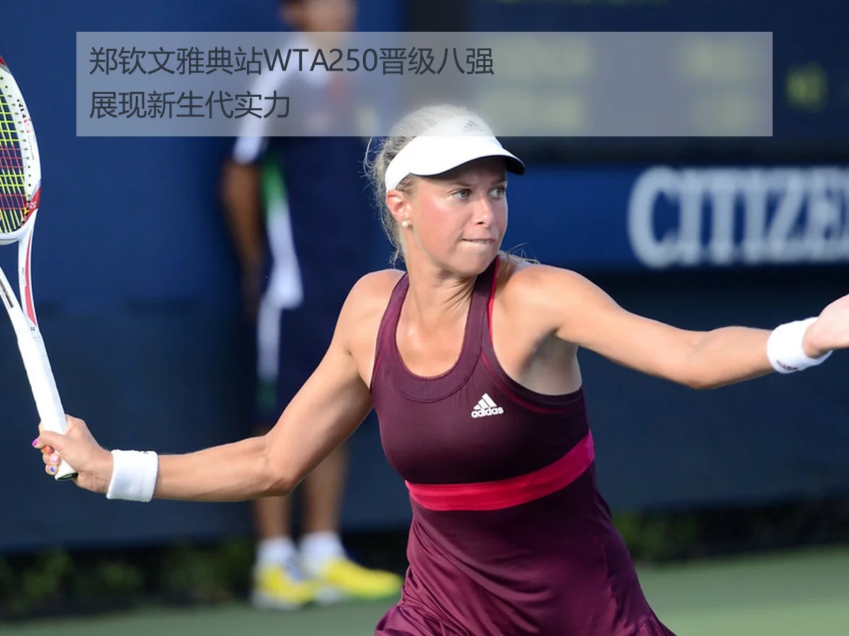 郑钦文雅典站WTA250晋级八强展现新生代实力